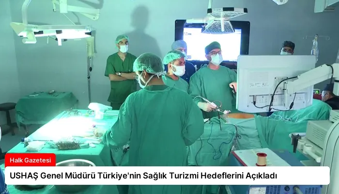 USHAŞ Genel Müdürü Türkiye’nin Sağlık Turizmi Hedeflerini Açıkladı