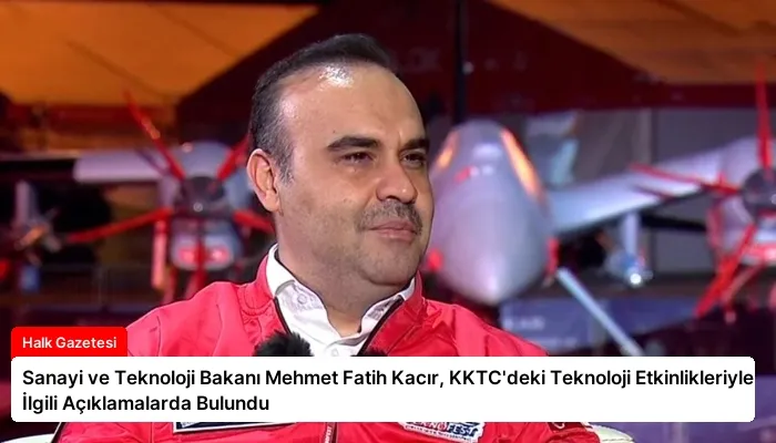 Sanayi ve Teknoloji Bakanı Mehmet Fatih Kacır, KKTC’deki Teknoloji Etkinlikleriyle İlgili Açıklamalarda Bulundu