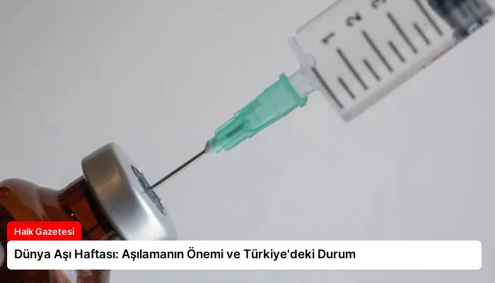 Dünya Aşı Haftası: Aşılamanın Önemi ve Türkiye’deki Durum