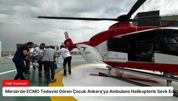 Mersin’de ECMO Tedavisi Gören Çocuk Ankara’ya Ambulans Helikopterle Sevk Edildi