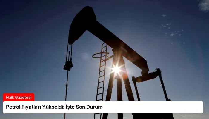 Petrol Fiyatları Yükseldi: İşte Son Durum