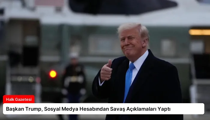 Başkan Trump, Sosyal Medya Hesabından Savaş Açıklamaları Yaptı