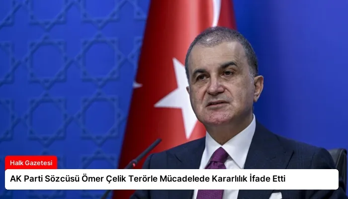AK Parti Sözcüsü Ömer Çelik Terörle Mücadelede Kararlılık İfade Etti