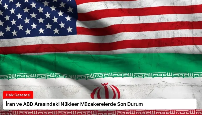 İran ve ABD Arasındaki Nükleer Müzakerelerde Son Durum
