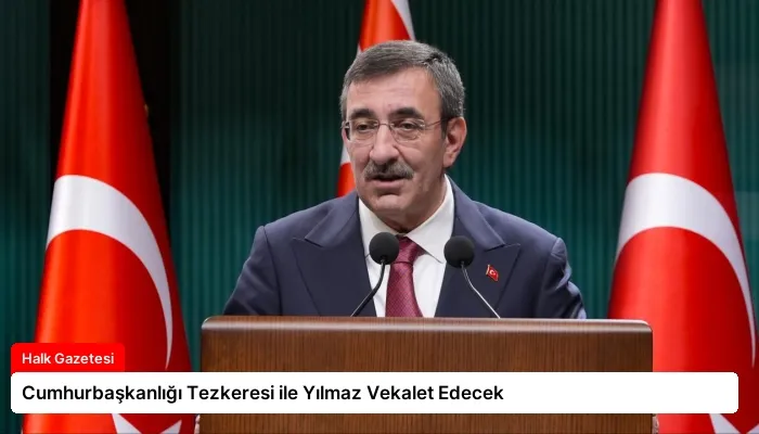Cumhurbaşkanlığı Tezkeresi ile Yılmaz Vekalet Edecek