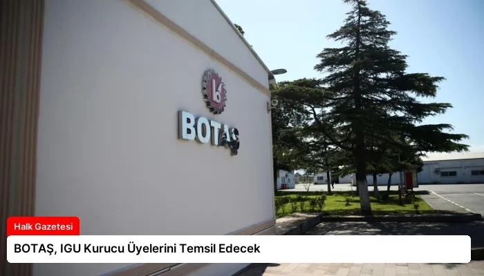 BOTAŞ, IGU Kurucu Üyelerini Temsil Edecek