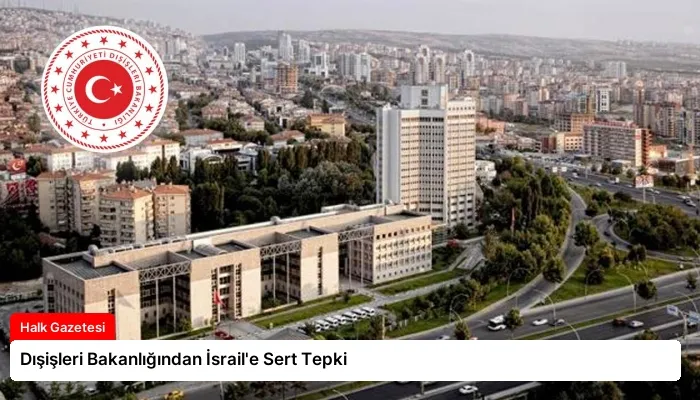 Dışişleri Bakanlığından İsrail’e Sert Tepki