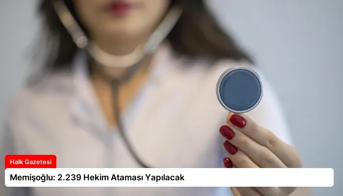 Memişoğlu: 2.239 Hekim Ataması Yapılacak