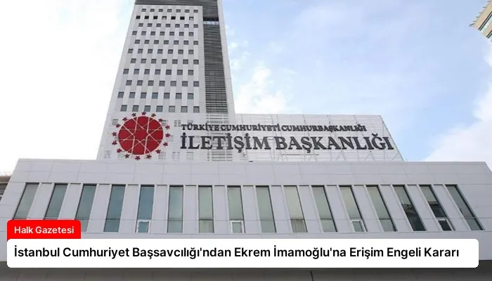 İstanbul Cumhuriyet Başsavcılığı’ndan Ekrem İmamoğlu’na Erişim Engeli Kararı
