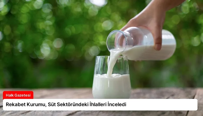 Rekabet Kurumu, Süt Sektöründeki İhlalleri İnceledi