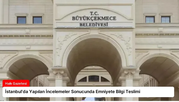 İstanbul’da Yapılan İncelemeler Sonucunda Emniyete Bilgi Teslimi
