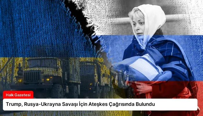 Trump, Rusya-Ukrayna Savaşı İçin Ateşkes Çağrısında Bulundu