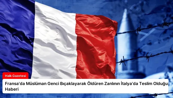 Fransa’da Müslüman Genci Bıçaklayarak Öldüren Zanlının İtalya’da Teslim Olduğu Haberi