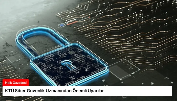 KTÜ Siber Güvenlik Uzmanından Önemli Uyarılar
