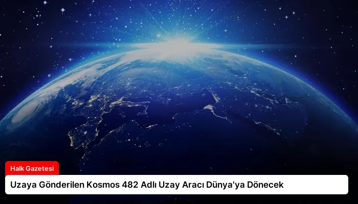 Uzaya Gönderilen Kosmos 482 Adlı Uzay Aracı Dünya’ya Dönecek