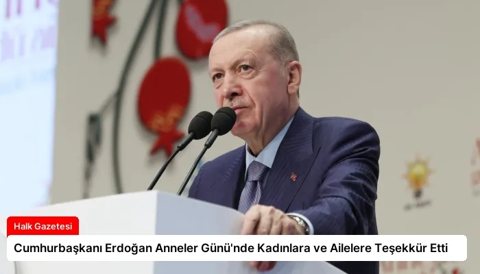 Cumhurbaşkanı Erdoğan Anneler Günü’nde Kadınlara ve Ailelere Teşekkür Etti