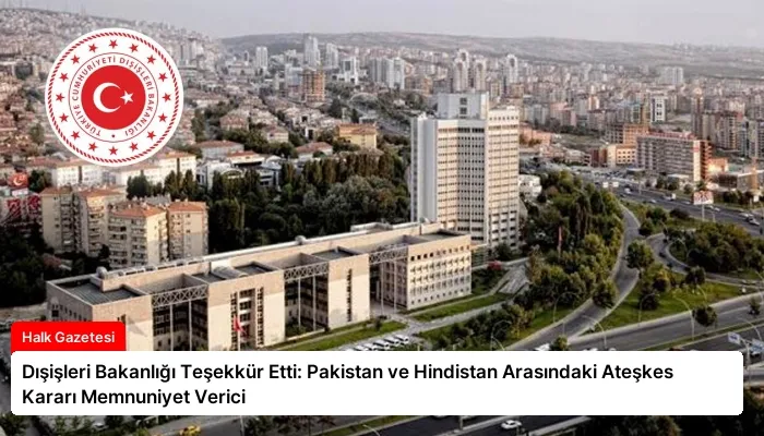 Dışişleri Bakanlığı Teşekkür Etti: Pakistan ve Hindistan Arasındaki Ateşkes Kararı Memnuniyet Verici
