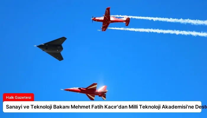 Sanayi ve Teknoloji Bakanı Mehmet Fatih Kacır’dan Milli Teknoloji Akademisi’ne Destek