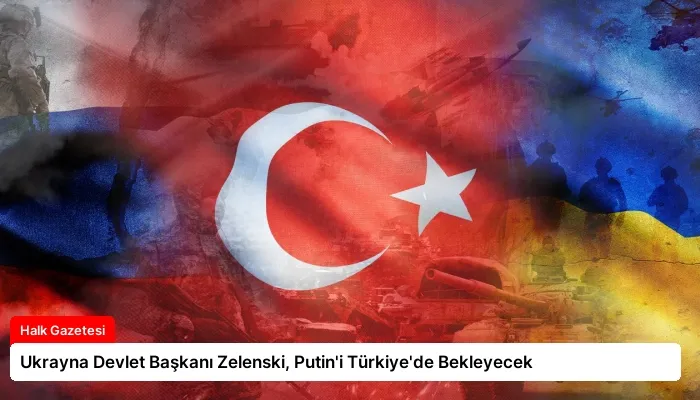 Ukrayna Devlet Başkanı Zelenski, Putin’i Türkiye’de Bekleyecek