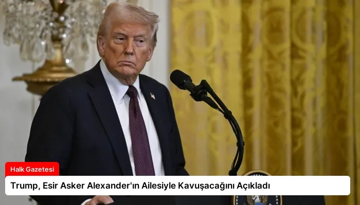 Trump, Esir Asker Alexander’ın Ailesiyle Kavuşacağını Açıkladı
