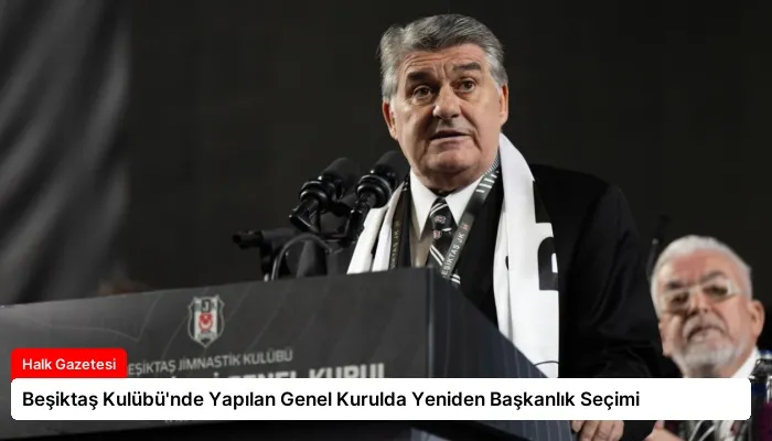 Beşiktaş Kulübü’nde Yapılan Genel Kurulda Yeniden Başkanlık Seçimi