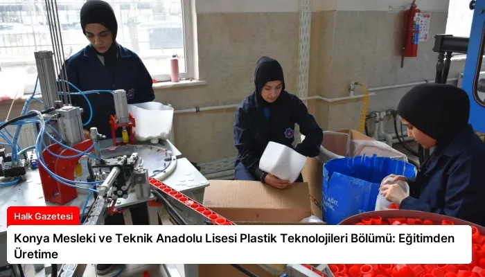 Konya Mesleki ve Teknik Anadolu Lisesi Plastik Teknolojileri Bölümü: Eğitimden Üretime