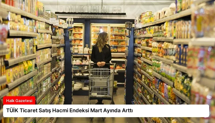 TÜİK Ticaret Satış Hacmi Endeksi Mart Ayında Arttı