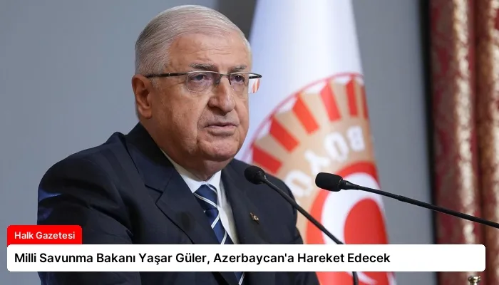 Milli Savunma Bakanı Yaşar Güler, Azerbaycan’a Hareket Edecek