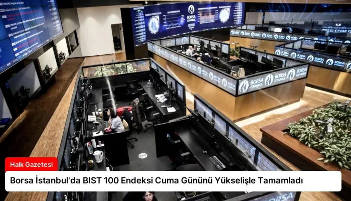 Borsa İstanbul’da BIST 100 Endeksi Cuma Gününü Yükselişle Tamamladı