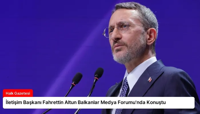İletişim Başkanı Fahrettin Altun Balkanlar Medya Forumu’nda Konuştu