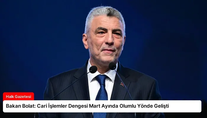 Bakan Bolat: Cari İşlemler Dengesi Mart Ayında Olumlu Yönde Gelişti