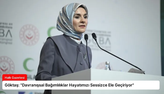 Göktaş: “Davranışsal Bağımlılıklar Hayatımızı Sessizce Ele Geçiriyor”