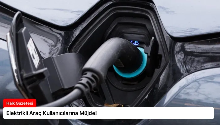 Elektrikli Araç Kullanıcılarına Müjde!