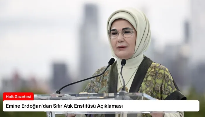 Emine Erdoğan’dan Sıfır Atık Enstitüsü Açıklaması