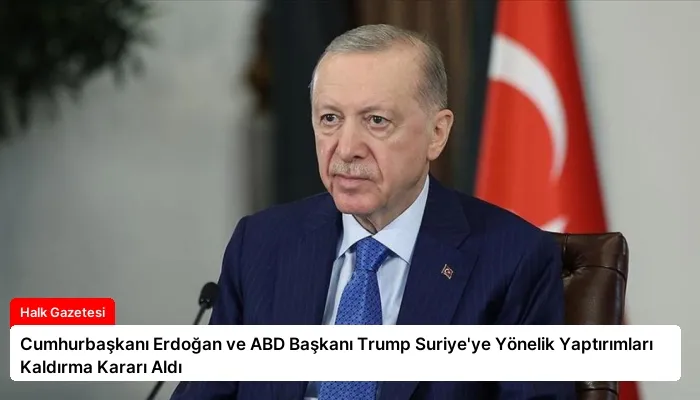 Cumhurbaşkanı Erdoğan ve ABD Başkanı Trump Suriye’ye Yönelik Yaptırımları Kaldırma Kararı Aldı