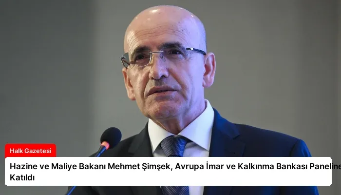 Hazine ve Maliye Bakanı Mehmet Şimşek, Avrupa İmar ve Kalkınma Bankası Paneline Katıldı