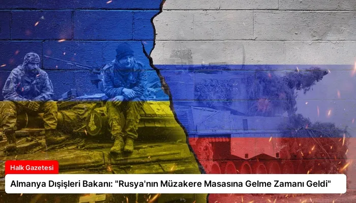 Almanya Dışişleri Bakanı: “Rusya’nın Müzakere Masasına Gelme Zamanı Geldi”