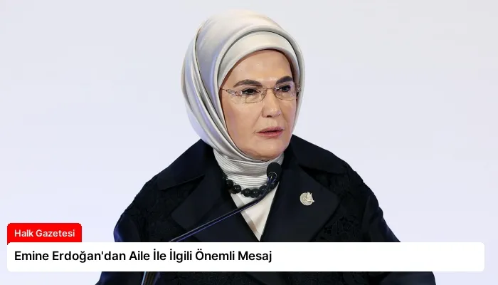 Emine Erdoğan’dan Aile İle İlgili Önemli Mesaj