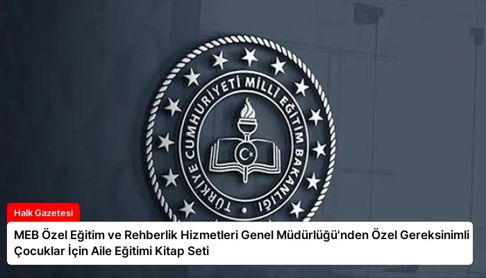 MEB Özel Eğitim ve Rehberlik Hizmetleri Genel Müdürlüğü’nden Özel Gereksinimli Çocuklar İçin Aile Eğitimi Kitap Seti