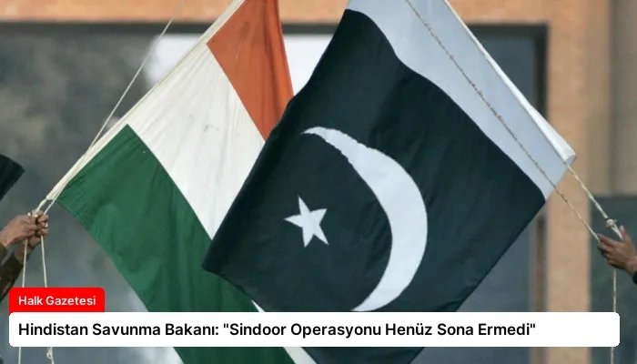 Hindistan Savunma Bakanı: “Sindoor Operasyonu Henüz Sona Ermedi”