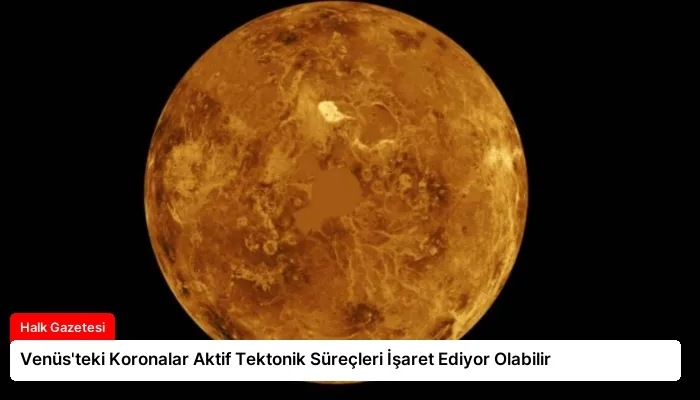 Venüs’teki Koronalar Aktif Tektonik Süreçleri İşaret Ediyor Olabilir