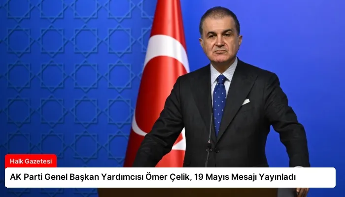 AK Parti Genel Başkan Yardımcısı Ömer Çelik, 19 Mayıs Mesajı Yayınladı