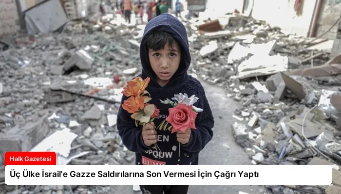Üç Ülke İsrail’e Gazze Saldırılarına Son Vermesi İçin Çağrı Yaptı