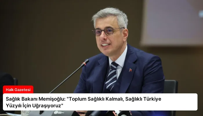 Sağlık Bakanı Memişoğlu: “Toplum Sağlıklı Kalmalı, Sağlıklı Türkiye Yüzyılı İçin Uğraşıyoruz”