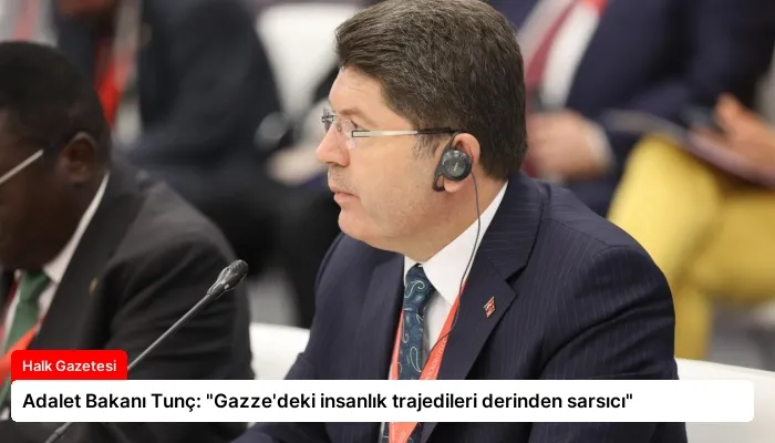 Adalet Bakanı Tunç: “Gazze’deki insanlık trajedileri derinden sarsıcı”