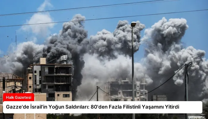 Gazze’de İsrail’in Yoğun Saldırıları: 80’den Fazla Filistinli Yaşamını Yitirdi