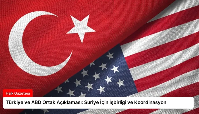 Türkiye ve ABD Ortak Açıklaması: Suriye İçin İşbirliği ve Koordinasyon