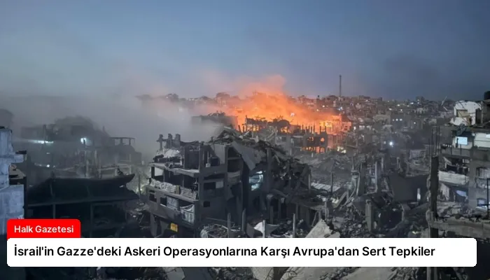 İsrail’in Gazze’deki Askeri Operasyonlarına Karşı Avrupa’dan Sert Tepkiler