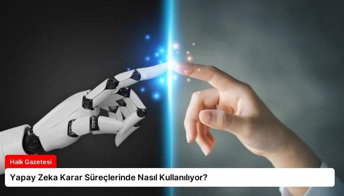 Yapay Zeka Karar Süreçlerinde Nasıl Kullanılıyor?