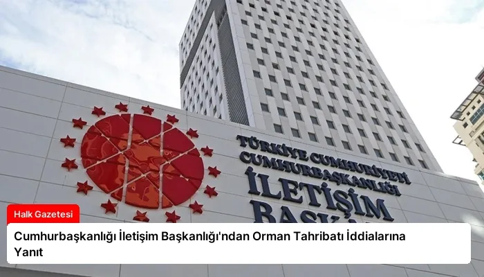 Cumhurbaşkanlığı İletişim Başkanlığı’ndan Orman Tahribatı İddialarına Yanıt